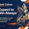 Mark Cuban: “Expect to Win Always”